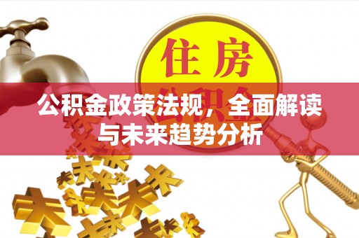 崇阳公积金政策法规，全面解读与未来趋势分析