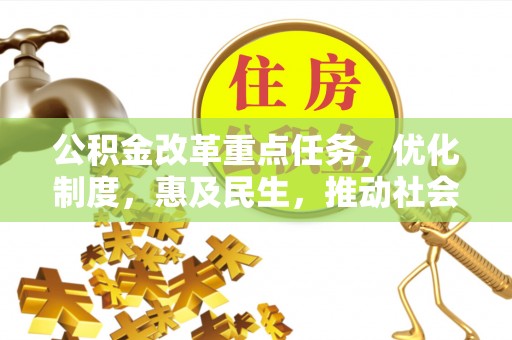 崇阳公积金改革重点任务，优化制度，惠及民生，推动社会公平发展