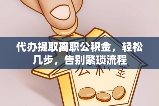 崇阳代办提取离职公积金，轻松几步，告别繁琐流程