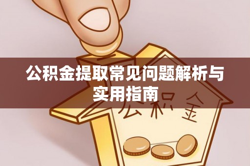 崇阳公积金提取常见问题解析与实用指南