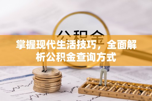 崇阳掌握现代生活技巧，全面解析公积金查询方式