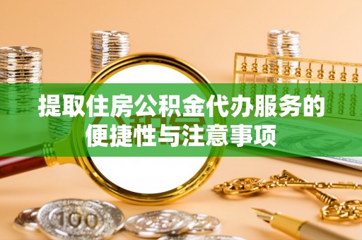 崇阳提取住房公积金代办服务的便捷性与注意事项