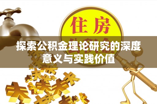 崇阳探索公积金理论研究的深度意义与实践价值
