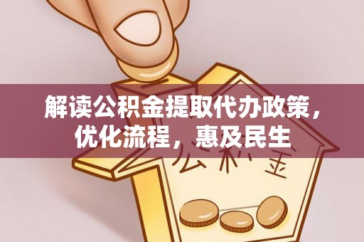 崇阳解读公积金提取代办政策，优化流程，惠及民生