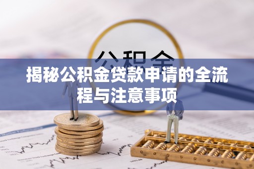 崇阳揭秘公积金贷款申请的全流程与注意事项