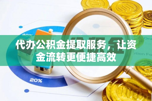 崇阳代办公积金提取服务，让资金流转更便捷高效