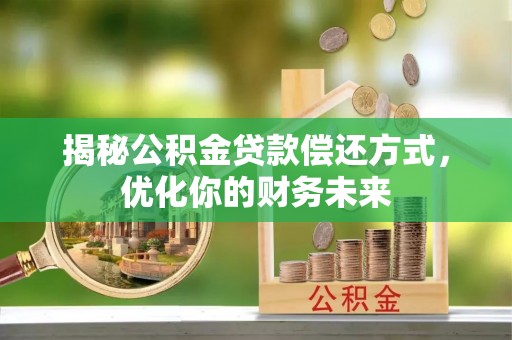 崇阳揭秘公积金贷款偿还方式，优化你的财务未来
