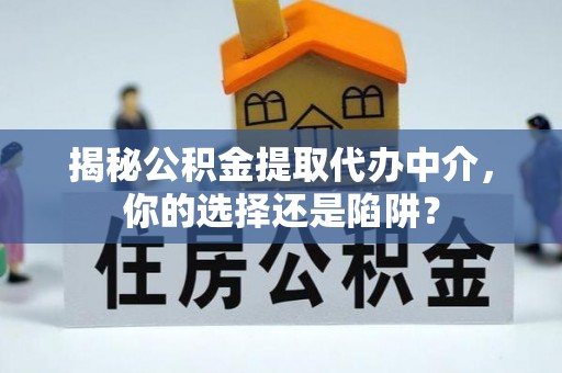 崇阳揭秘公积金提取代办中介，你的选择还是陷阱？