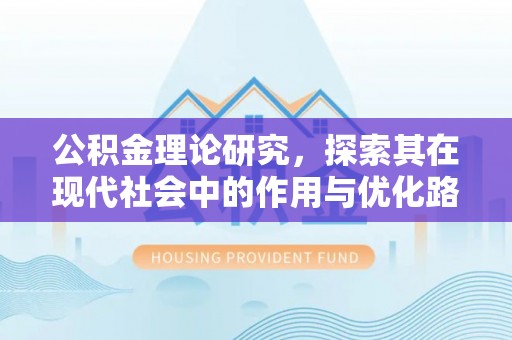 崇阳公积金理论研究，探索其在现代社会中的作用与优化路径