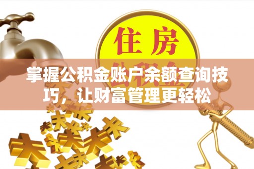 崇阳掌握公积金账户余额查询技巧，让财富管理更轻松