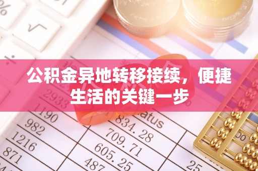 崇阳公积金异地转移接续，便捷生活的关键一步