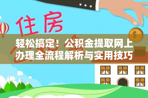 崇阳轻松搞定！公积金提取网上办理全流程解析与实用技巧