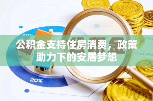 崇阳公积金支持住房消费，政策助力下的安居梦想