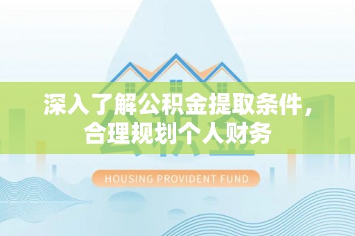 崇阳深入了解公积金提取条件，合理规划个人财务