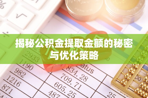 崇阳揭秘公积金提取金额的秘密与优化策略