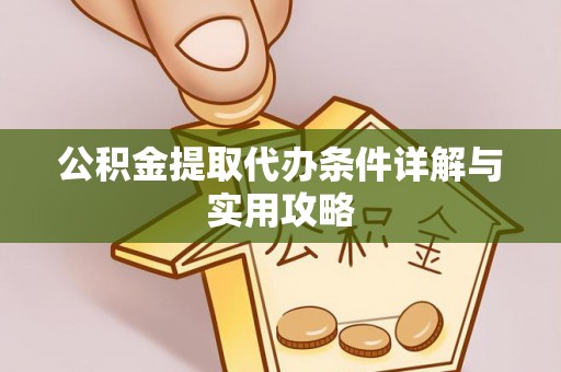 崇阳公积金提取代办条件详解与实用攻略