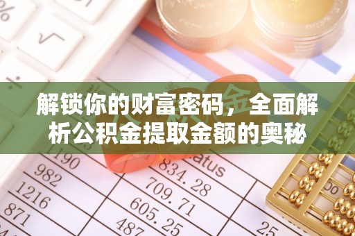 崇阳解锁你的财富密码，全面解析公积金提取金额的奥秘