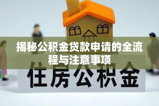 崇阳揭秘公积金贷款申请的全流程与注意事项