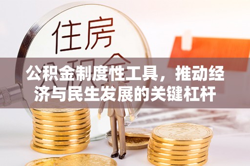崇阳公积金制度性工具，推动经济与民生发展的关键杠杆