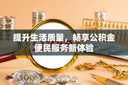 崇阳提升生活质量，畅享公积金便民服务新体验