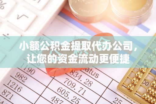 崇阳小额公积金提取代办公司，让您的资金流动更便捷