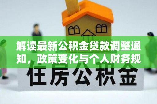 崇阳解读最新公积金贷款调整通知，政策变化与个人财务规划