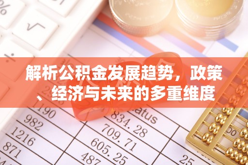 崇阳解析公积金发展趋势，政策、经济与未来的多重维度