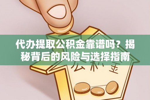 崇阳代办提取公积金靠谱吗？揭秘背后的风险与选择指南
