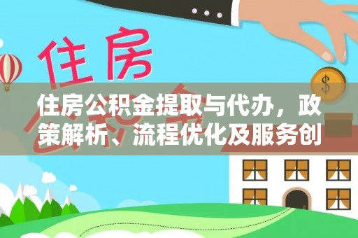 崇阳住房公积金提取与代办，政策解析、流程优化及服务创新
