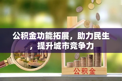 崇阳公积金功能拓展，助力民生，提升城市竞争力