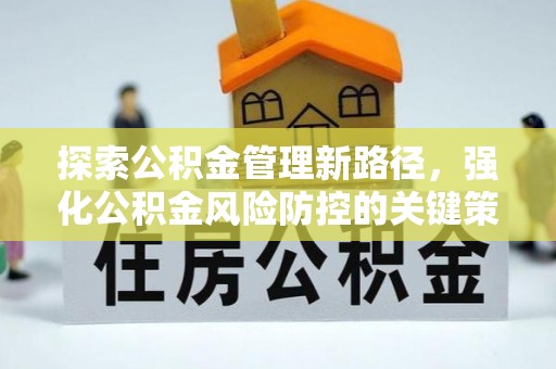 崇阳探索公积金管理新路径，强化公积金风险防控的关键策略