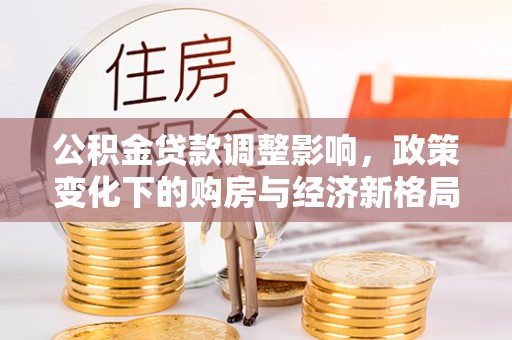 崇阳公积金贷款调整影响，政策变化下的购房与经济新格局