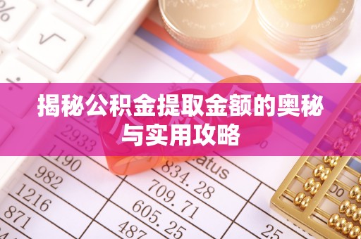 崇阳揭秘公积金提取金额的奥秘与实用攻略
