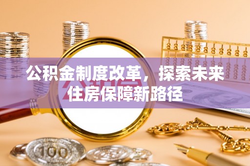 崇阳公积金制度改革，探索未来住房保障新路径