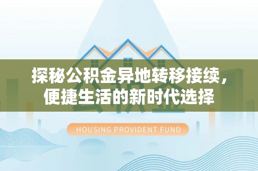 崇阳探秘公积金异地转移接续，便捷生活的新时代选择