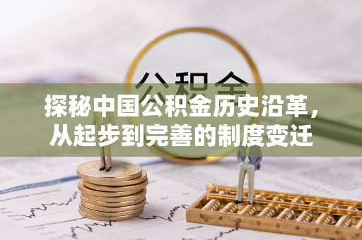 崇阳探秘中国公积金历史沿革，从起步到完善的制度变迁