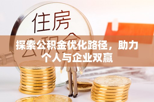 崇阳探索公积金优化路径，助力个人与企业双赢