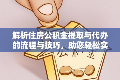 崇阳解析住房公积金提取与代办的流程与技巧，助您轻松实现资金流动