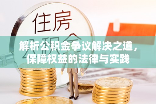 崇阳解析公积金争议解决之道，保障权益的法律与实践