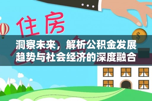 崇阳洞察未来，解析公积金发展趋势与社会经济的深度融合