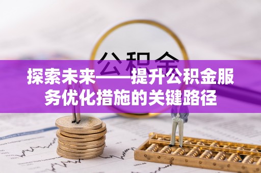 崇阳探索未来——提升公积金服务优化措施的关键路径