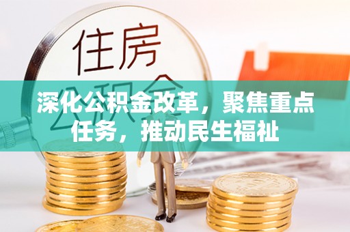 崇阳深化公积金改革，聚焦重点任务，推动民生福祉
