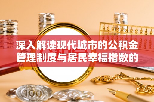 崇阳深入解读现代城市的公积金管理制度与居民幸福指数的关联