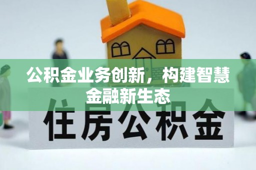 崇阳公积金业务创新，构建智慧金融新生态