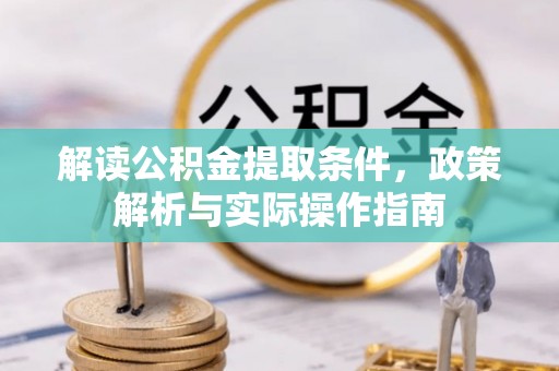 崇阳解读公积金提取条件，政策解析与实际操作指南