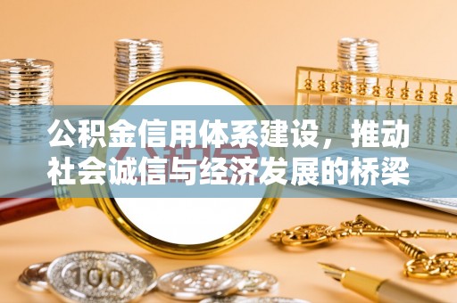 崇阳公积金信用体系建设，推动社会诚信与经济发展的桥梁