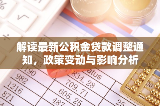 崇阳解读最新公积金贷款调整通知，政策变动与影响分析