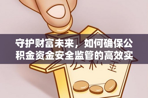 崇阳守护财富未来，如何确保公积金资金安全监管的高效实施