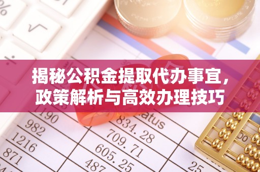 崇阳揭秘公积金提取代办事宜，政策解析与高效办理技巧