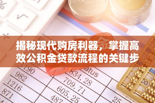 崇阳揭秘现代购房利器，掌握高效公积金贷款流程的关键步骤